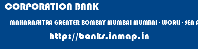 CORPORATION BANK  MAHARASHTRA GREATER BOMBAY MUMBAI MUMBAI - WORLI - SEA FACE  banks information 